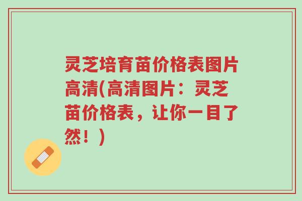 灵芝培育苗价格表图片高清(高清图片:灵芝苗价格表,让你一目了然!)-第1张图片-超越 灵芝培育苗价格表图片高清(高清图片:灵芝苗价格表,让你一目了然!)-第1张图片-超越