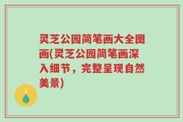 灵芝公园简笔画大全图画(灵芝公园简笔画深入细节,完整呈现自然美景)-第1张图片-超越 灵芝公园简笔画大全图画(灵芝公园简笔画深入细节,完整呈现自然美景)-第1张图片-超越
