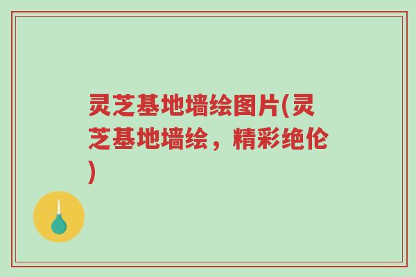 灵芝基地墙绘图片(灵芝基地墙绘,精彩绝伦)-第1张图片-超越 灵芝基地墙绘图片(灵芝基地墙绘,精彩绝伦)-第1张图片-超越