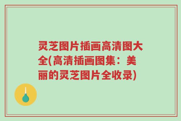 灵芝图片插画高清图大全(高清插画图集:美丽的灵芝图片全收录)-第1张图片-超越 灵芝图片插画高清图大全(高清插画图集:美丽的灵芝图片全收录)-第1张图片-超越
