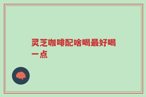灵芝咖啡配啥喝最好喝一点-第1张图片-超越 灵芝咖啡配啥喝最好喝一点-第1张图片-超越
