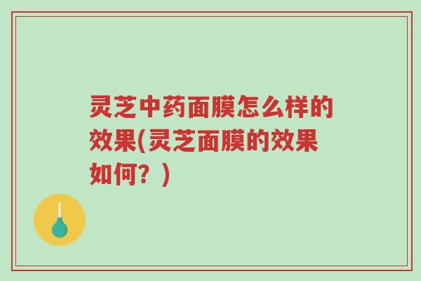 灵芝中药面膜怎么样的效果(灵芝面膜的效果如何?)-第1张图片-超越 灵芝中药面膜怎么样的效果(灵芝面膜的效果如何?)-第1张图片-超越