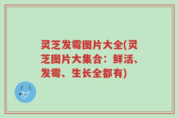 灵芝发霉图片大全(灵芝图片大集合：鲜活、发霉、生长全都有)-第1张图片-超越