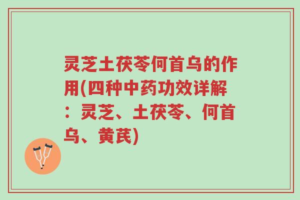 灵芝土茯苓何首乌的作用(四种中药功效详解:灵芝、土茯苓、何首乌、黄芪)-第1张图片-超越 灵芝土茯苓何首乌的作用(四种中药功效详解:灵芝、土茯苓、何首乌、黄芪)-第1张图片-超越