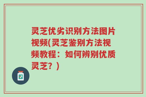 灵芝优劣识别方法图片视频(灵芝鉴别方法视频教程:如何辨别优质灵芝?)-第1张图片-超越 灵芝优劣识别方法图片视频(灵芝鉴别方法视频教程:如何辨别优质灵芝?)-第1张图片-超越