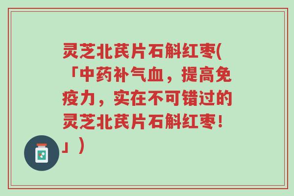 灵芝北芪片石斛红枣(「中药补气血,提高免疫力,实在不可错过的灵芝北芪片石斛红枣!」)-第1张图片-超越 灵芝北芪片石斛红枣(「中药补气血,提高免疫力,实在不可错过的灵芝北芪片石斛红枣!」)-第1张图片-超越