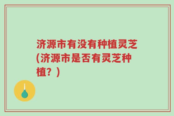 济源市有没有种植灵芝(济源市是否有灵芝种植?)-第1张图片-超越 济源市有没有种植灵芝(济源市是否有灵芝种植?)-第1张图片-超越