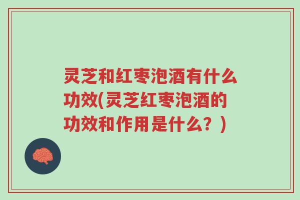 灵芝和红枣泡酒有什么功效(灵芝红枣泡酒的功效和作用是什么?)-第1张图片-超越 灵芝和红枣泡酒有什么功效(灵芝红枣泡酒的功效和作用是什么?)-第1张图片-超越