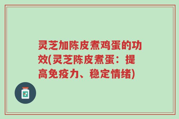 灵芝加陈皮煮鸡蛋的功效(灵芝陈皮煮蛋:提高免疫力、稳定情绪)-第1张图片-超越 灵芝加陈皮煮鸡蛋的功效(灵芝陈皮煮蛋:提高免疫力、稳定情绪)-第1张图片-超越