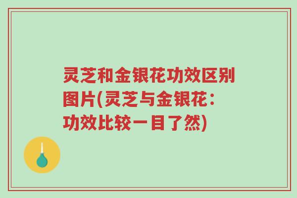 灵芝和金银花功效区别图片(灵芝与金银花:功效比较一目了然)-第1张图片-超越 灵芝和金银花功效区别图片(灵芝与金银花:功效比较一目了然)-第1张图片-超越