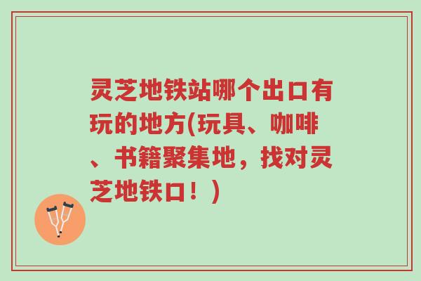 灵芝地铁站哪个出口有玩的地方(玩具、咖啡、书籍聚集地,找对灵芝地铁口!)-第1张图片-超越 灵芝地铁站哪个出口有玩的地方(玩具、咖啡、书籍聚集地,找对灵芝地铁口!)-第1张图片-超越