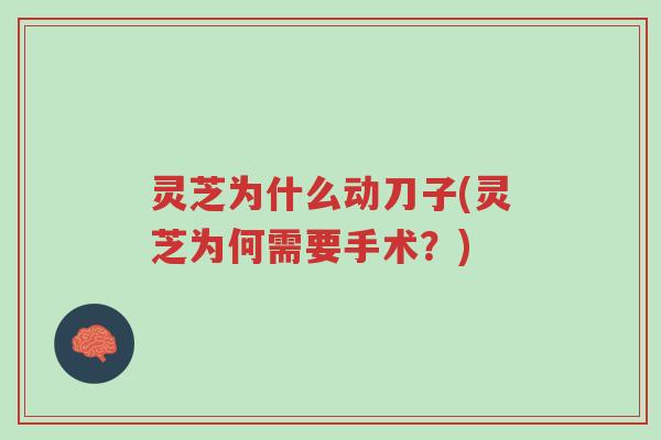 灵芝为什么动刀子(灵芝为何需要手术？)-第1张图片-超越