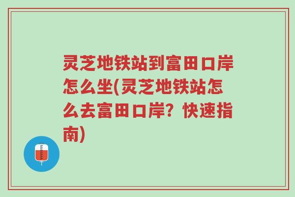 灵芝地铁站到富田口岸怎么坐(灵芝地铁站怎么去富田口岸?快速指南)-第1张图片-超越 灵芝地铁站到富田口岸怎么坐(灵芝地铁站怎么去富田口岸?快速指南)-第1张图片-超越