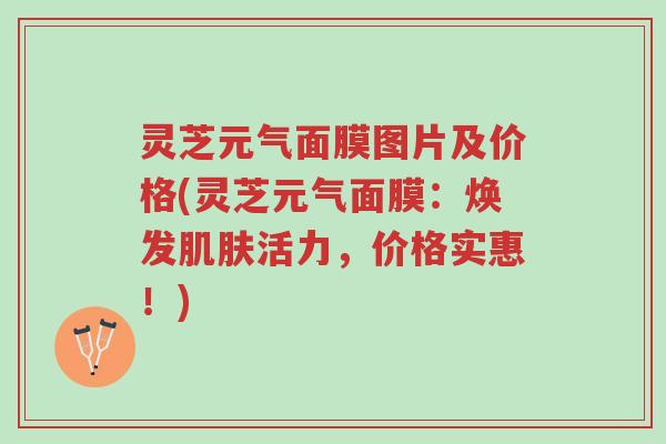 灵芝元气面膜图片及价格(灵芝元气面膜:焕发肌肤活力,价格实惠!)-第1张图片-超越 灵芝元气面膜图片及价格(灵芝元气面膜:焕发肌肤活力,价格实惠!)-第1张图片-超越
