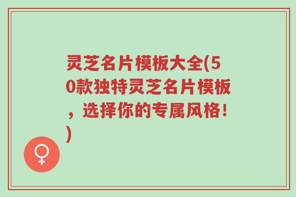 灵芝名片模板大全(50款独特灵芝名片模板,选择你的专属风格!)-第1张图片-超越 灵芝名片模板大全(50款独特灵芝名片模板,选择你的专属风格!)-第1张图片-超越