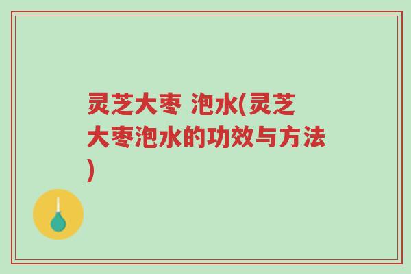 灵芝大枣 泡水(灵芝大枣泡水的功效与方法)-第1张图片-超越 灵芝大枣 泡水(灵芝大枣泡水的功效与方法)-第1张图片-超越
