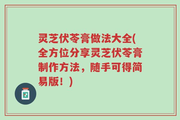 灵芝伏苓膏做法大全(全方位分享灵芝伏苓膏制作方法,随手可得简易版!)-第1张图片-超越 灵芝伏苓膏做法大全(全方位分享灵芝伏苓膏制作方法,随手可得简易版!)-第1张图片-超越