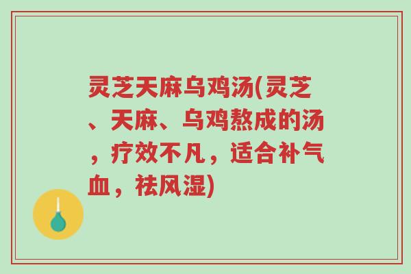 灵芝天麻乌鸡汤(灵芝、天麻、乌鸡熬成的汤，疗效不凡，适合补气血，祛风湿)-第1张图片-超越