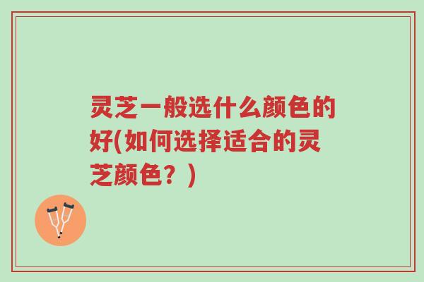 灵芝一般选什么颜色的好(如何选择适合的灵芝颜色?)-第1张图片-超越 灵芝一般选什么颜色的好(如何选择适合的灵芝颜色?)-第1张图片-超越