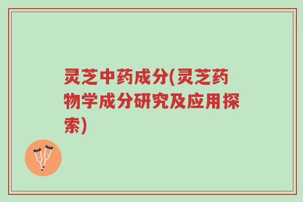 灵芝中药成分(灵芝药物学成分研究及应用探索)-第1张图片-超越