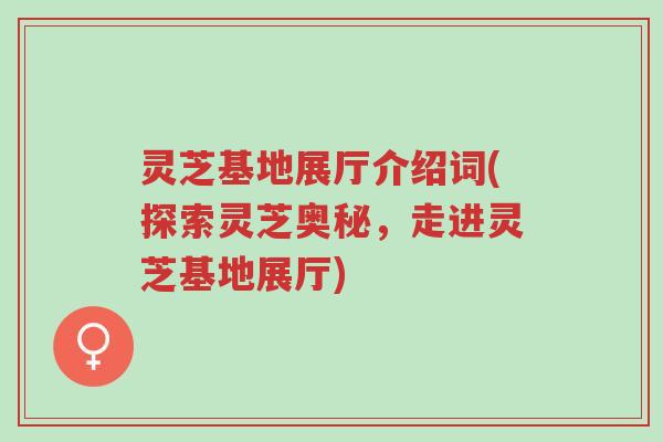 灵芝基地展厅介绍词(探索灵芝奥秘,走进灵芝基地展厅)-第1张图片-超越 灵芝基地展厅介绍词(探索灵芝奥秘,走进灵芝基地展厅)-第1张图片-超越