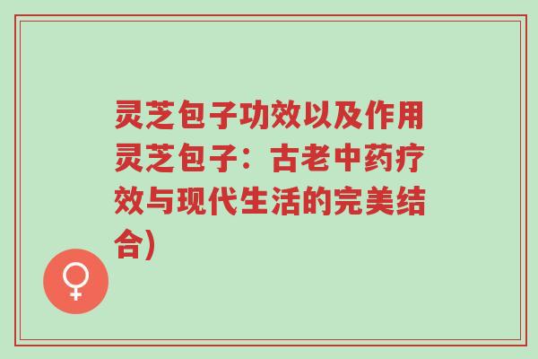 灵芝包子功效以及作用灵芝包子:古老中药疗效与现代生活的完美结合)-第1张图片-超越 灵芝包子功效以及作用灵芝包子:古老中药疗效与现代生活的完美结合)-第1张图片-超越