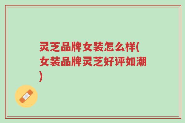 灵芝品牌女装怎么样(女装品牌灵芝好评如潮)-第1张图片-超越 灵芝品牌女装怎么样(女装品牌灵芝好评如潮)-第1张图片-超越