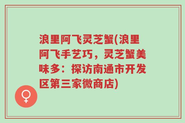 浪里阿飞灵芝蟹(浪里阿飞手艺巧,灵芝蟹美味多:探访南通市开发区第三家微商店)-第1张图片-超越 浪里阿飞灵芝蟹(浪里阿飞手艺巧,灵芝蟹美味多:探访南通市开发区第三家微商店)-第1张图片-超越