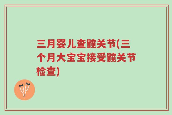 三月婴儿查髋关节(三个月大宝宝接受髋关节检查)-第1张图片-超越 三月婴儿查髋关节(三个月大宝宝接受髋关节检查)-第1张图片-超越