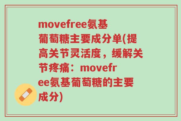 movefree氨基葡萄糖主要成分单(提高关节灵活度,缓解关节疼痛:movefree氨基葡萄糖的主要成分)-第1张图片-超越 movefree氨基葡萄糖主要成分单(提高关节灵活度,缓解关节疼痛:movefree氨基葡萄糖的主要成分)-第1张图片-超越