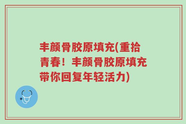 丰颜骨胶原填充(重拾青春!丰颜骨胶原填充带你回复年轻活力)-第1张图片-超越 丰颜骨胶原填充(重拾青春!丰颜骨胶原填充带你回复年轻活力)-第1张图片-超越