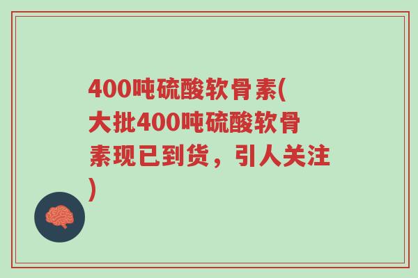 400吨硫酸软骨素(大批400吨硫酸软骨素现已到货,引人关注)-第1张图片-超越 400吨硫酸软骨素(大批400吨硫酸软骨素现已到货,引人关注)-第1张图片-超越