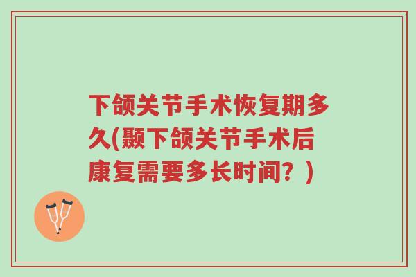 下颌关节手术恢复期多久(颞下颌关节手术后康复需要多长时间?)-第1张图片-超越 下颌关节手术恢复期多久(颞下颌关节手术后康复需要多长时间?)-第1张图片-超越