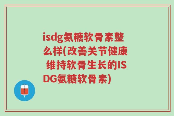 isdg氨糖软骨素整么样(改善关节健康  维持软骨生长的ISDG氨糖软骨素)-第1张图片-超越