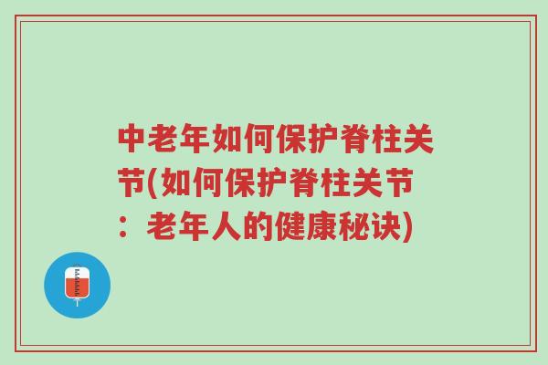中老年如何保护脊柱关节(如何保护脊柱关节:老年人的健康秘诀)-第1张图片-超越 中老年如何保护脊柱关节(如何保护脊柱关节:老年人的健康秘诀)-第1张图片-超越