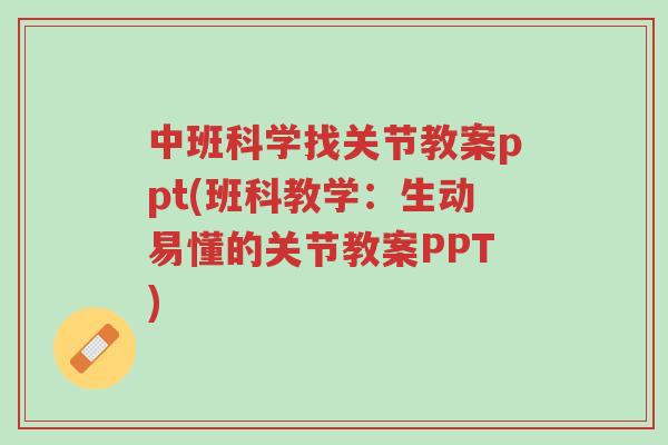 中班科学找关节教案ppt(班科教学:生动易懂的关节教案PPT)-第1张图片-超越 中班科学找关节教案ppt(班科教学:生动易懂的关节教案PPT)-第1张图片-超越