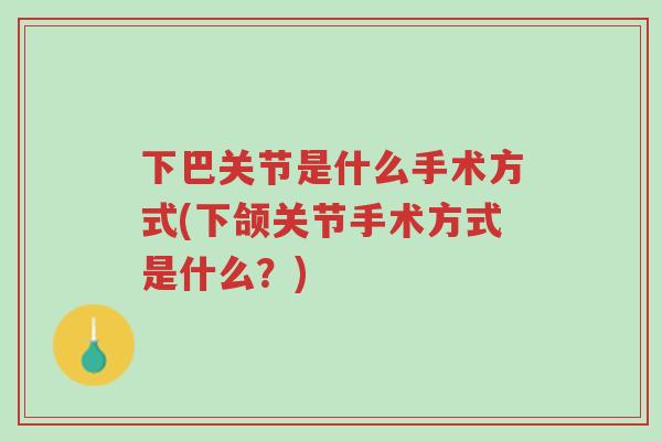 下巴关节是什么手术方式(下颌关节手术方式是什么?)-第1张图片-超越 下巴关节是什么手术方式(下颌关节手术方式是什么?)-第1张图片-超越