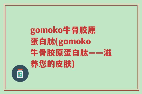 gomoko牛骨胶原蛋白肽(gomoko牛骨胶原蛋白肽——滋养您的皮肤)-第1张图片-超越 gomoko牛骨胶原蛋白肽(gomoko牛骨胶原蛋白肽——滋养您的皮肤)-第1张图片-超越
