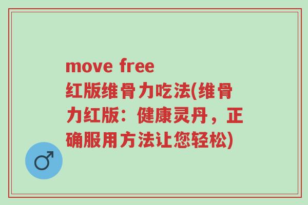 move free 红版维骨力吃法(维骨力红版：健康灵丹，正确服用方法让您轻松)-第1张图片-超越