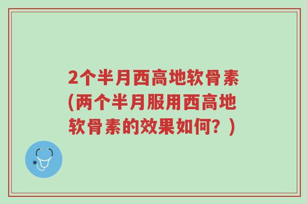 2个半月西高地软骨素(两个半月服用西高地软骨素的效果如何?)-第1张图片-超越 2个半月西高地软骨素(两个半月服用西高地软骨素的效果如何?)-第1张图片-超越