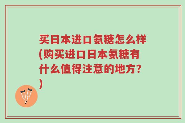 买日本进口氨糖怎么样(购买进口日本氨糖有什么值得注意的地方?)-第1张图片-超越 买日本进口氨糖怎么样(购买进口日本氨糖有什么值得注意的地方?)-第1张图片-超越