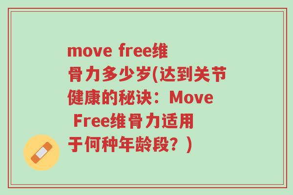 move free维骨力多少岁(达到关节健康的秘诀:Move Free维骨力适用于何种年龄段?)-第1张图片-超越 move free维骨力多少岁(达到关节健康的秘诀:Move Free维骨力适用于何种年龄段?)-第1张图片-超越