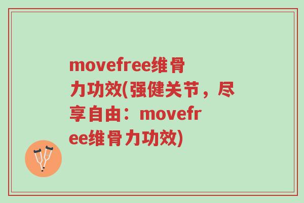 movefree维骨力功效(强健关节,尽享自由:movefree维骨力功效)-第1张图片-超越 movefree维骨力功效(强健关节,尽享自由:movefree维骨力功效)-第1张图片-超越