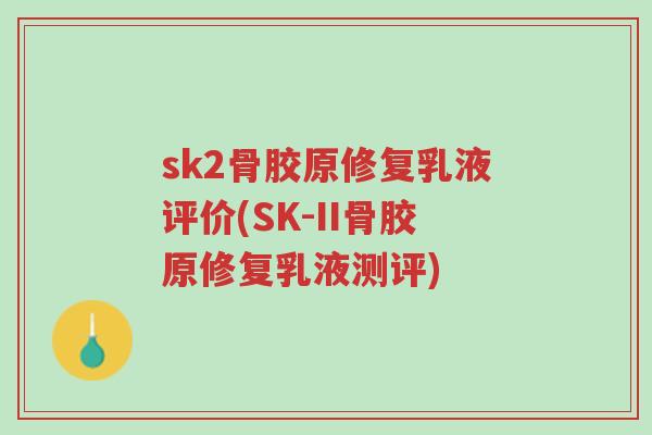 sk2骨胶原修复乳液评价(SK-II骨胶原修复乳液测评)-第1张图片-超越