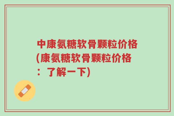 中康氨糖软骨颗粒价格(康氨糖软骨颗粒价格:了解一下)-第1张图片-超越 中康氨糖软骨颗粒价格(康氨糖软骨颗粒价格:了解一下)-第1张图片-超越
