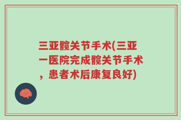 三亚髋关节手术(三亚一医院完成髋关节手术,患者术后康复良好)-第1张图片-超越 三亚髋关节手术(三亚一医院完成髋关节手术,患者术后康复良好)-第1张图片-超越