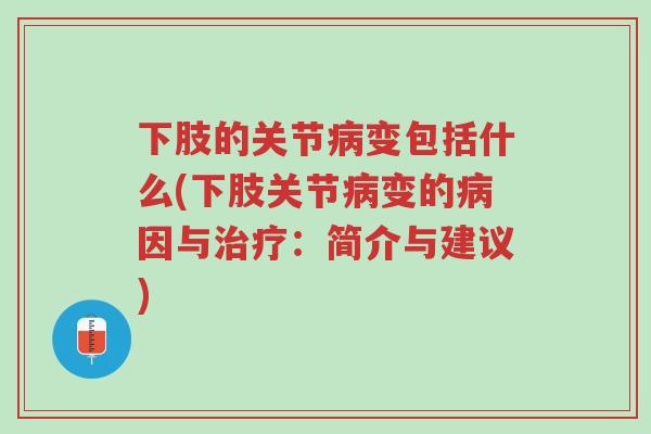 下肢的关节病变包括什么(下肢关节病变的病因与治疗:简介与建议)-第1张图片-超越 下肢的关节病变包括什么(下肢关节病变的病因与治疗:简介与建议)-第1张图片-超越