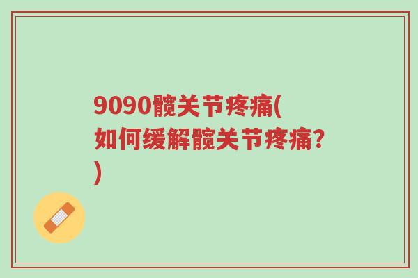 9090髋关节疼痛(如何缓解髋关节疼痛?)-第1张图片-超越 9090髋关节疼痛(如何缓解髋关节疼痛?)-第1张图片-超越