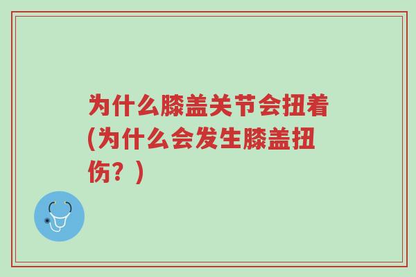为什么膝盖关节会扭着(为什么会发生膝盖扭伤?)-第1张图片-超越 为什么膝盖关节会扭着(为什么会发生膝盖扭伤?)-第1张图片-超越