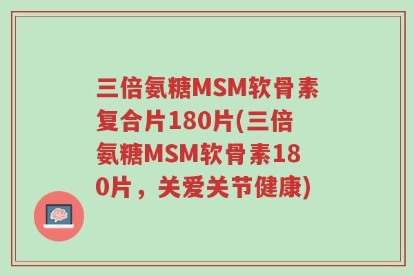 三倍氨糖MSM软骨素复合片180片(三倍氨糖MSM软骨素180片,关爱关节健康)-第1张图片-超越 三倍氨糖MSM软骨素复合片180片(三倍氨糖MSM软骨素180片,关爱关节健康)-第1张图片-超越